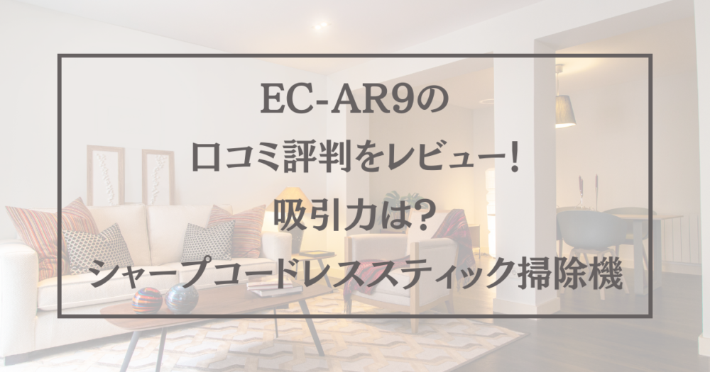 EC-AR9の口コミ評判をレビュー！吸引力は？シャープコードレススティック掃除機